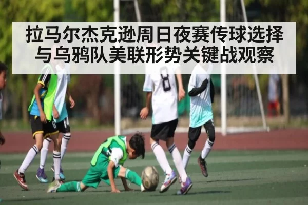 拉马尔杰克逊周日夜赛传球选择与乌鸦队美联形势关键战观察